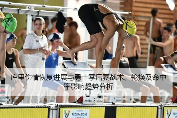 库里伤情恢复进展与勇士季后赛战术、轮换及命中率影响趋势分析