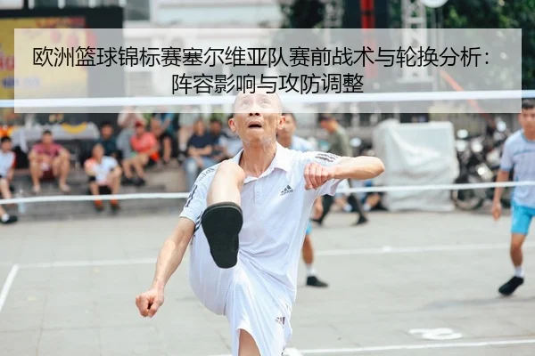 欧洲篮球锦标赛塞尔维亚队赛前战术与轮换分析：阵容影响与攻防调整