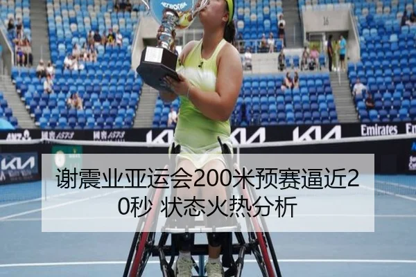 谢震业亚运会200米预赛逼近20秒 状态火热分析